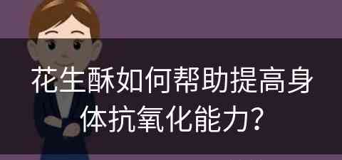 花生酥如何帮助提高身体抗氧化能力？